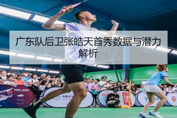 广东队后卫张皓天首秀数据与潜力解析